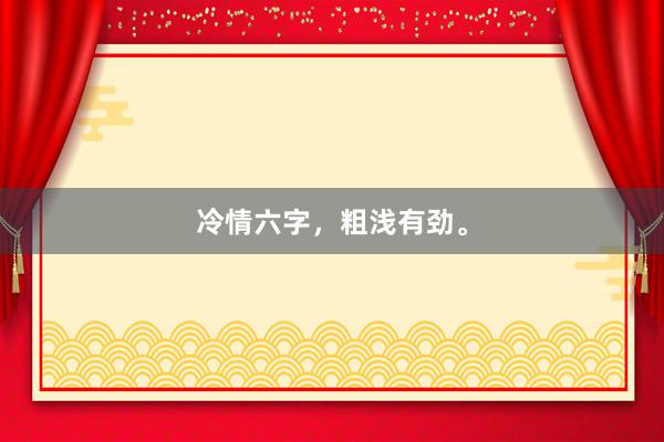 冷情六字，粗浅有劲。