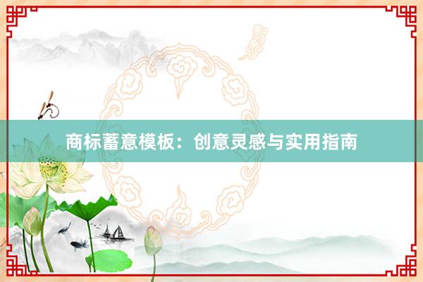 商标蓄意模板：创意灵感与实用指南