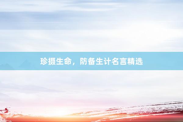 珍摄生命，防备生计名言精选
