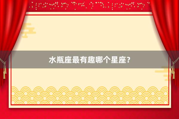 水瓶座最有趣哪个星座？
