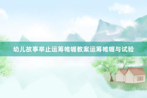 幼儿故事举止运筹帷幄教案运筹帷幄与试验
