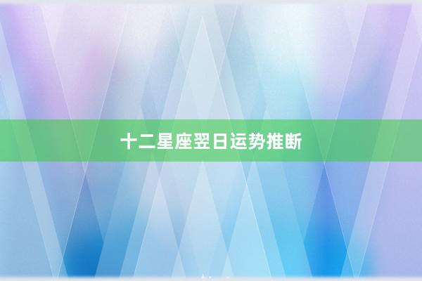 十二星座翌日运势推断