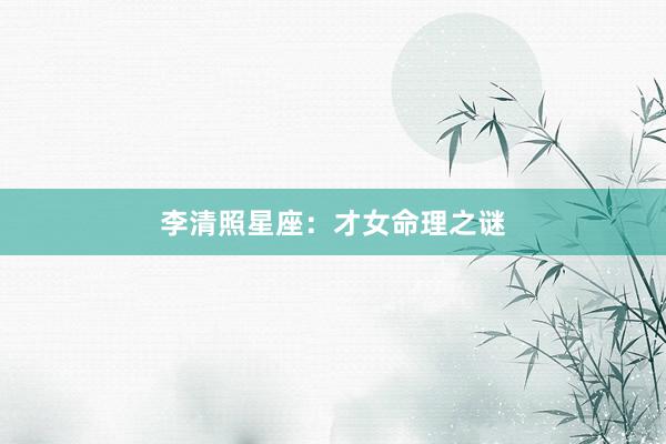 李清照星座：才女命理之谜