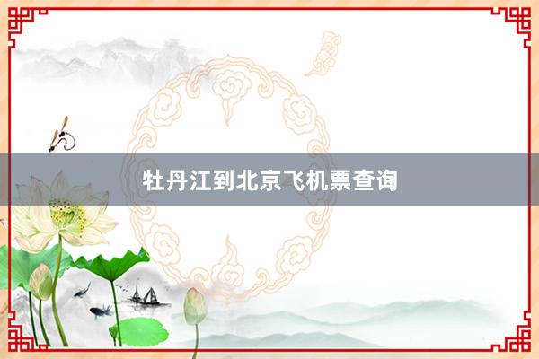 牡丹江到北京飞机票查询