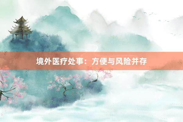 境外医疗处事：方便与风险并存