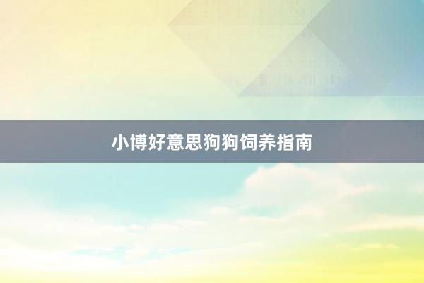 小博好意思狗狗饲养指南